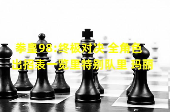 拳皇98:终极对决 全角色出招表一览里特别队里 玛丽