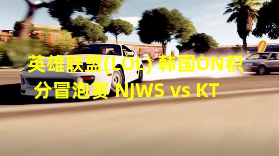 英雄联盟(LOL) 韩国ON积分冒泡赛 NJWS vs KTB 比赛视频