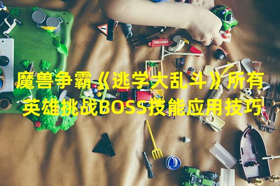 魔兽争霸《逃学大乱斗》所有英雄挑战BOSS技能应用技巧