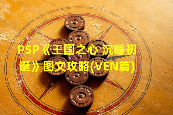 PSP《王国之心 沉睡初诞》图文攻略(VEN篇)