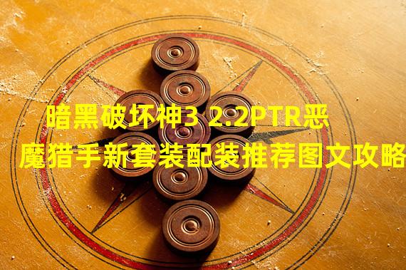 暗黑破坏神3 2.2PTR恶魔猎手新套装配装推荐图文攻略