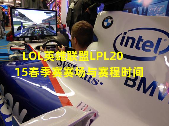 LOL英雄联盟LPL2015春季赛赛场与赛程时间