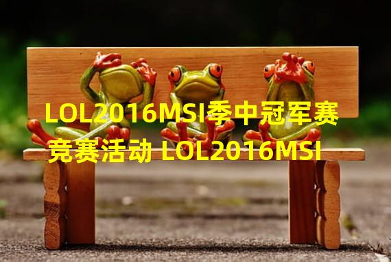 LOL2016MSI季中冠军赛竞赛活动 LOL2016MSI竞赛活动