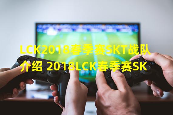 LCK2018春季赛SKT战队介绍 2018LCK春季赛SKT战队成员