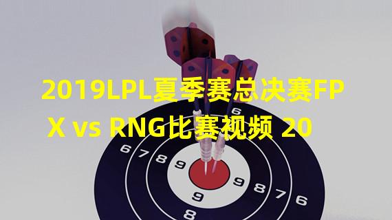 2019LPL夏季赛总决赛FPX vs RNG比赛视频 2019LPL夏季