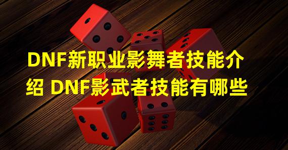 DNF新职业影舞者技能介绍 DNF影武者技能有哪些