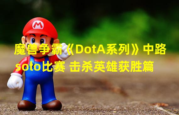 魔兽争霸《DotA系列》中路solo比赛 击杀英雄获胜篇