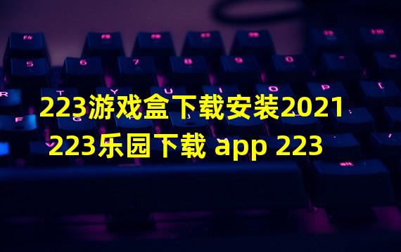 223游戏盒下载安装2021 223乐园下载 app 223乐园盒