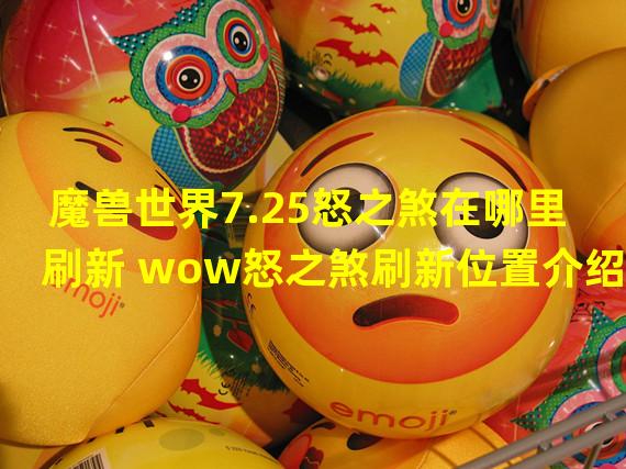 魔兽世界7.25怒之煞在哪里刷新 wow怒之煞刷新位置介绍