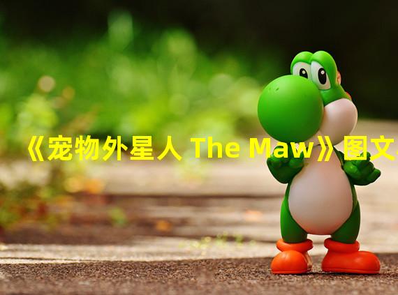 《宠物外星人 The Maw》图文心得