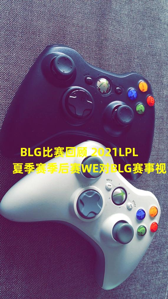 BLG比赛回顾 2021LPL夏季赛季后赛WE对BLG赛事视频