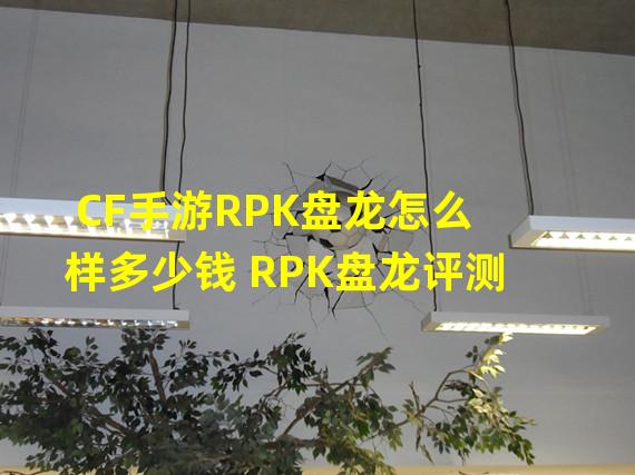 CF手游RPK盘龙怎么样多少钱 RPK盘龙评测