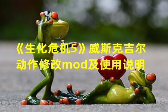 《生化危机5》威斯克吉尔动作修改mod及使用说明