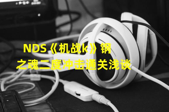 NDS《机战k》钢之魂二度冲击通关浅谈