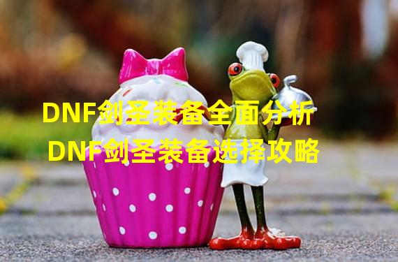 DNF剑圣装备全面分析 DNF剑圣装备选择攻略