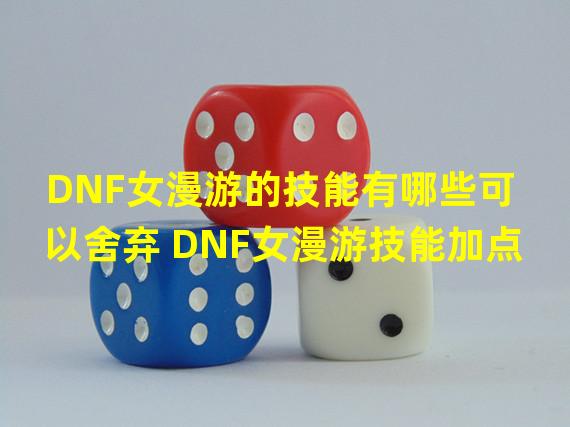 DNF女漫游的技能有哪些可以舍弃 DNF女漫游技能加点