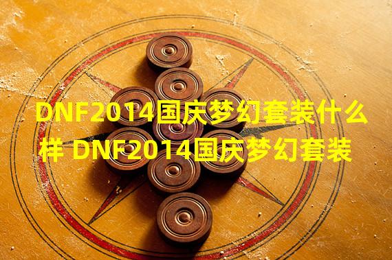 DNF2014国庆梦幻套装什么样 DNF2014国庆梦幻套装属性