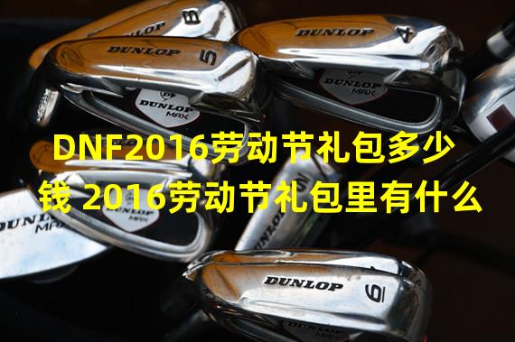 DNF2016劳动节礼包多少钱 2016劳动节礼包里有什么