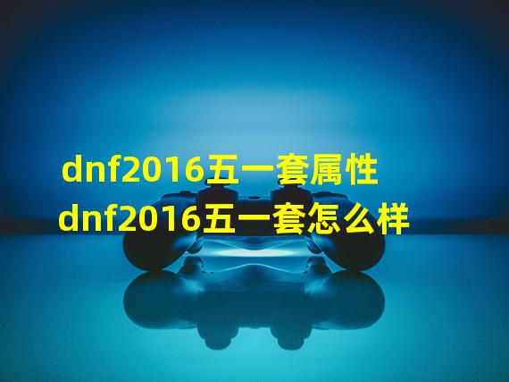 dnf2016五一套属性 dnf2016五一套怎么样