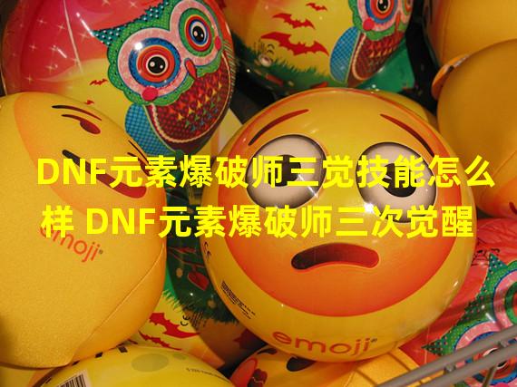 DNF元素爆破师三觉技能怎么样 DNF元素爆破师三次觉醒