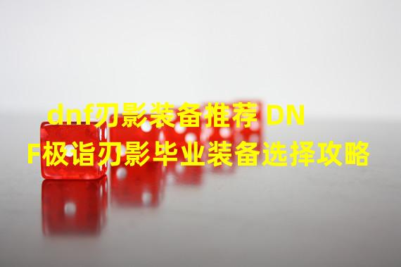 dnf刃影装备推荐 DNF极诣刃影毕业装备选择攻略