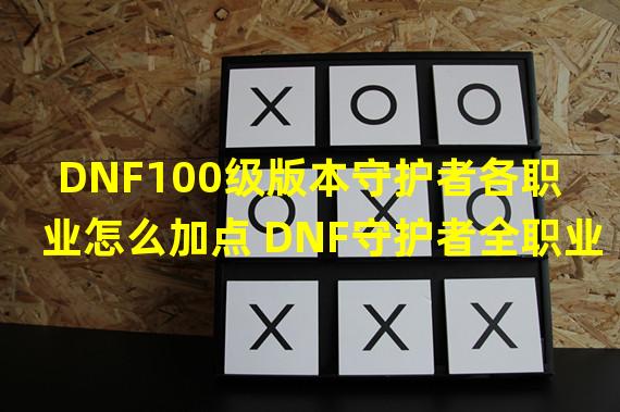 DNF100级版本守护者各职业怎么加点 DNF守护者全职业