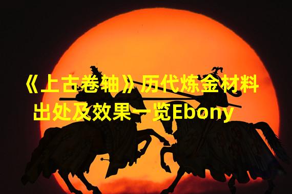 《上古卷轴》历代炼金材料出处及效果一览Ebony