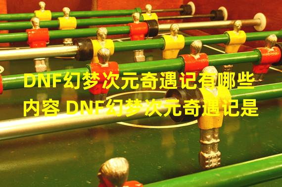 DNF幻梦次元奇遇记有哪些内容 DNF幻梦次元奇遇记是