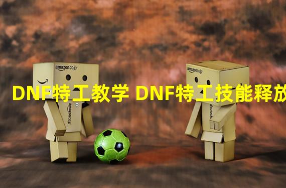 DNF特工教学 DNF特工技能释放技巧