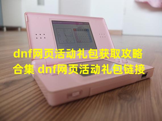 dnf网页活动礼包获取攻略合集 dnf网页活动礼包链接