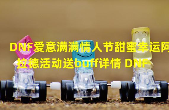 DNF爱意满满情人节甜蜜幸运阿拉德活动送buff详情 DNF