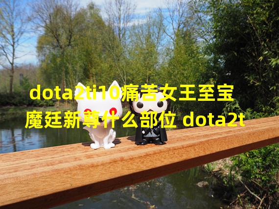 dota2ti10痛苦女王至宝魔廷新尊什么部位 dota2ti10