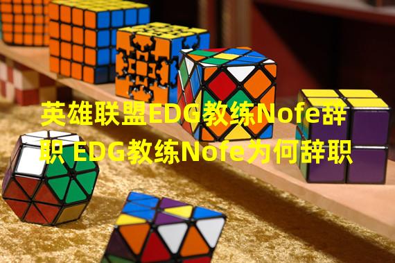 英雄联盟EDG教练Nofe辞职 EDG教练Nofe为何辞职