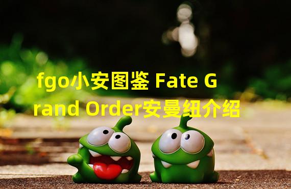 fgo小安图鉴 Fate Grand Order安曼纽介绍