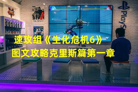 速攻组《生化危机6》图文攻略克里斯篇第一章