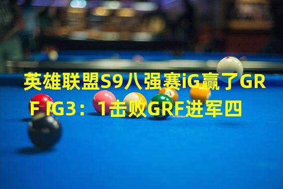 英雄联盟S9八强赛iG赢了GRF IG3：1击败GRF进军四强