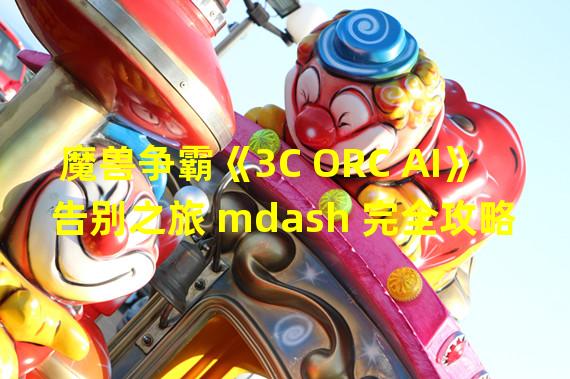 魔兽争霸《3C ORC AI》告别之旅 mdash 完全攻略版(全)录象N