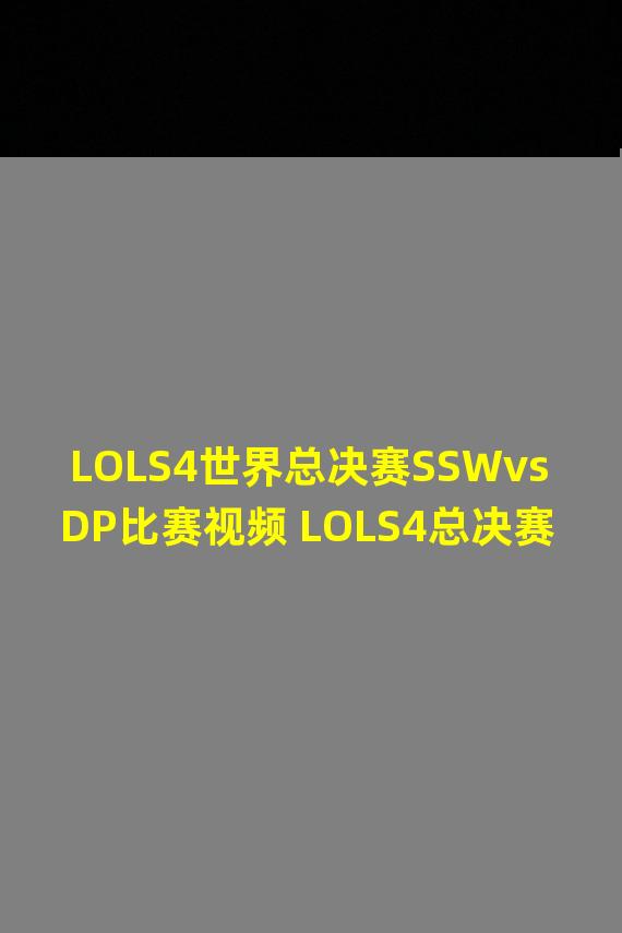 LOLS4世界总决赛SSWvsDP比赛视频 LOLS4总决赛赛事SSW