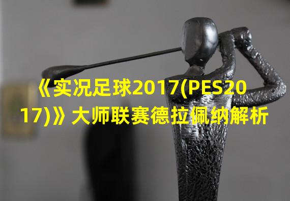 《实况足球2017(PES2017)》大师联赛德拉佩纳解析 德拉