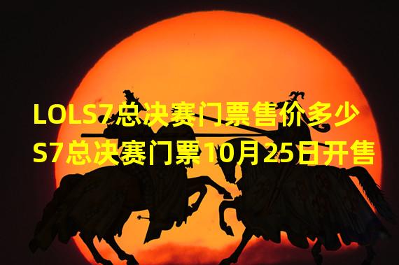 LOLS7总决赛门票售价多少 S7总决赛门票10月25日开售