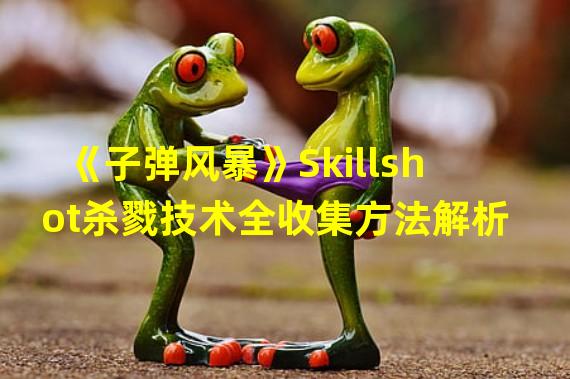 《子弹风暴》Skillshot杀戮技术全收集方法解析