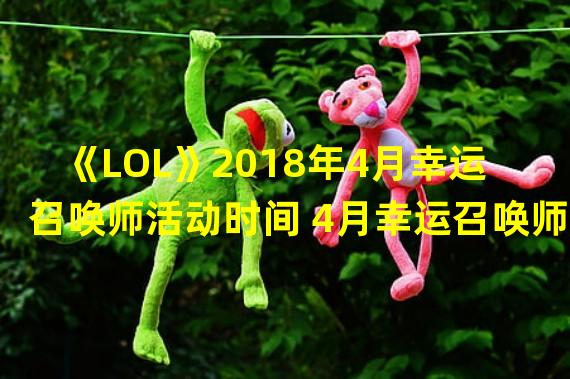 《LOL》2018年4月幸运召唤师活动时间 4月幸运召唤师