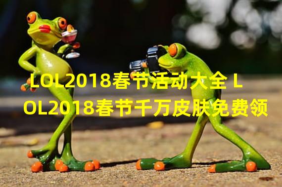 LOL2018春节活动大全 LOL2018春节千万皮肤免费领