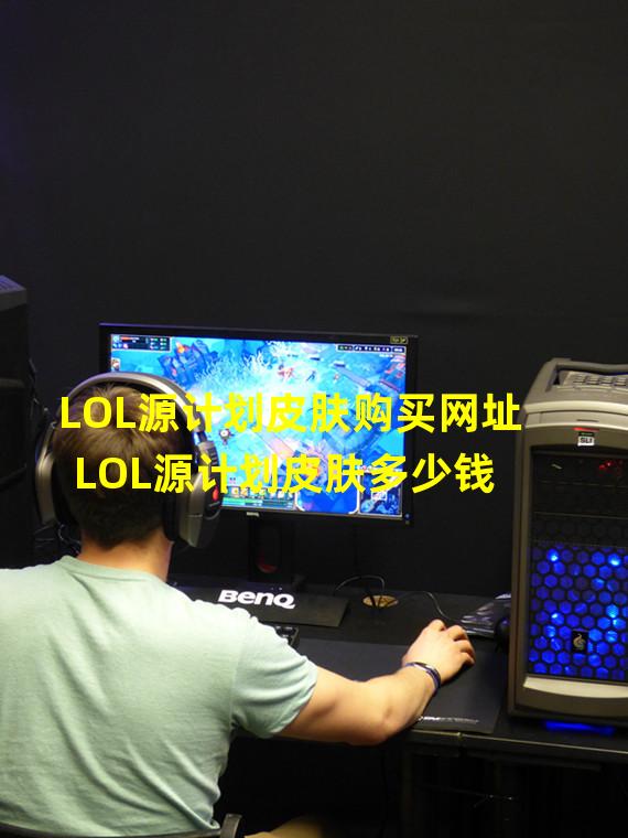 LOL源计划皮肤购买网址 LOL源计划皮肤多少钱