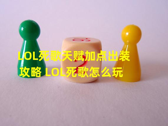 LOL死歌天赋加点出装攻略 LOL死歌怎么玩