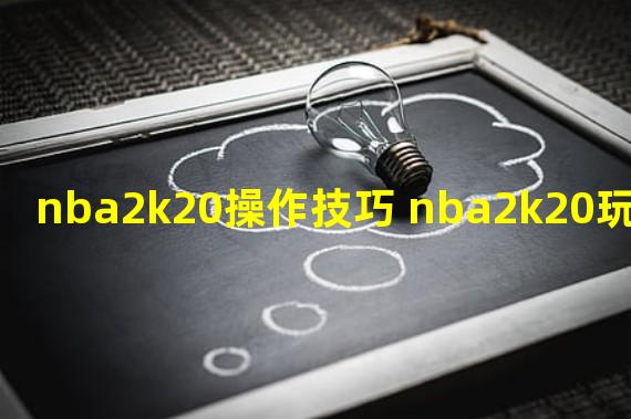 nba2k20操作技巧 nba2k20玩法技巧