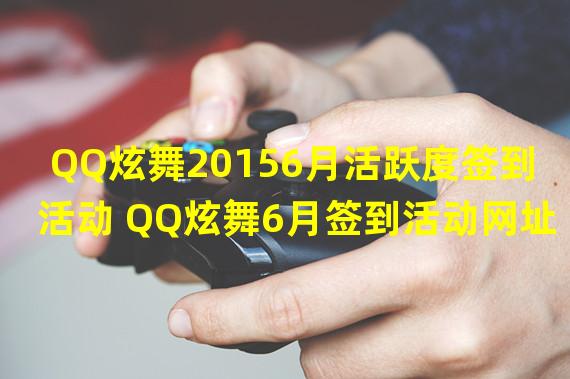 QQ炫舞20156月活跃度签到活动 QQ炫舞6月签到活动网址