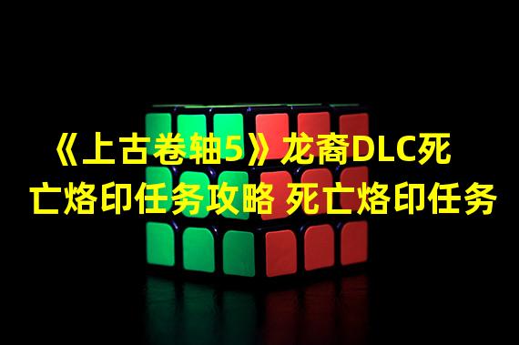 《上古卷轴5》龙裔DLC死亡烙印任务攻略 死亡烙印任务