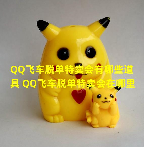 QQ飞车脱单特卖会有哪些道具 QQ飞车脱单特卖会在哪里