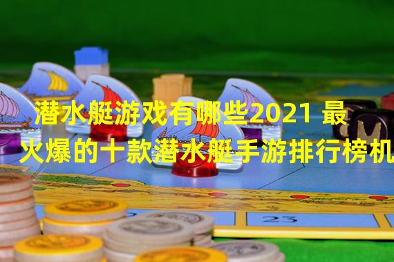 潜水艇游戏有哪些2021 最火爆的十款潜水艇手游排行榜机